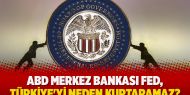 ABD Merkez Bankası FED, Türkiye'yi neden kurtaramaz?