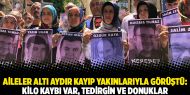 Aileler altı aydır kayıp yakınlarıyla görüştü: Kilo kaybı var, tedirgin ve donuklar