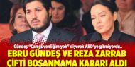 Ebru Gündeş ve Reza Zarrab çifti boşanmama kararı aldı