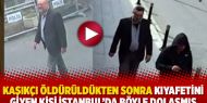  Kaşıkçı öldürüldükten sonra kıyafetini giyen kişi İstanbul'da böyle dolaşmış