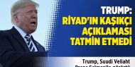Trump: Riyad'ın Kaşıkçı açıklaması tatmin etmedi