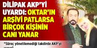Dilipak AKP’yi uyardı: Oktar’ın arşivi patlarsa birçok kişinin canı yanar