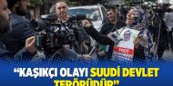 Kaşıkçı olayı Suudi devlet terörüdür