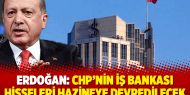 Erdoğan: CHP’nin İş Bankası hisseleri hazineye devredilecek