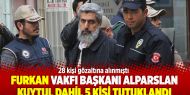 Furkan Vakfı Başkanı Alparslan Kuytul dahil 5 kişi tutuklandı