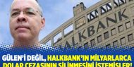 Gülen’i değil, Halkbank’ın milyarlarca  dolar cezasının silinmesini istemişler!