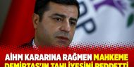 AİHM kararına rağmen mahkeme Demirtaş'ın tahliyesini reddetti