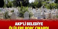 AKP'li belediye ölülere borç çıkardı