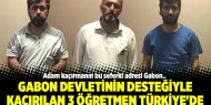 Gabon devletinin desteğiyle kaçırılan 3 öğretmen Türkiye'ye getirildi