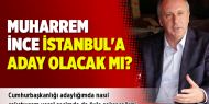 CHP’li Muharrem İnce İstanbul'a aday olacak mı?