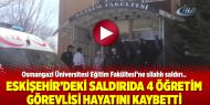 Eskişehir’deki saldırıda 4 öğretim görevlisi hayatını kaybetti