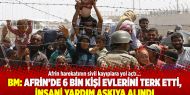BM: Afrin’de 6 bin kişi evlerini terk etti, insani yardım askıya alındı