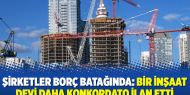 Şirketler borç batağında: Bir inşaat devi daha konkordato ilan etti
