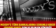   Moody's Türk bankalarına sorunlu kredi uyarısı yaptı: Son 10 yılın en yükseği!