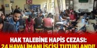 Hak talebine hapis cezası: 24 havalimanı işçisi tutuklandı!