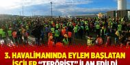 3.Havalimanında eylem başlatan işçiler ”Terörist” ilan edildi