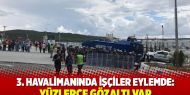 3. havalimanında işçiler eylemde: Yüzlerce gözaltı var