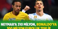 Neymar’a 310 milyon, Ronaldo’ya 100 milyon Euroluk teklif