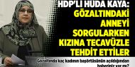 HDP'li Hüda Kaya: Gözaltındaki anneyi sorgularken kızına tecavüzle tehdit ettiler