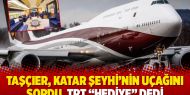 Taşçıer, Katar Şeyhi’nin uçağını sordu, TRT “hediye” dedi