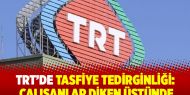 TRT'de tasfiye tedirginliği: Çalışanlar diken üstünde