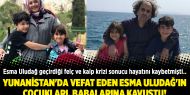 Yunanistan'da vefat eden Esma Uludağ'ın çocukları, babalarına kavuştu!