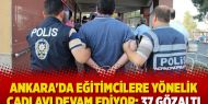  Ankara'da eğitimcilere yönelik cadı avı devam ediyor: 37 gözaltı