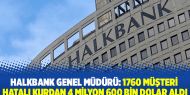 Halkbank genel müdürü: 1760 müşteri hatalı kurdan 4 milyon 600 bin dolar aldı