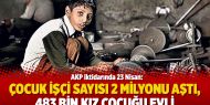 AKP iktidarında 23 Nisan: Çocuk işçi sayısı 2 milyonu aştı, 483 bin kız çocuğu evli