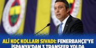   Ali Koç kolları sıvadı: Fenerbahçe'ye İspanya'dan 3 transfer yolda