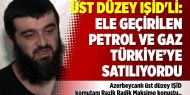 Üst düzey IŞİD'li: Ele geçirilen petrol ve gaz Türkiye’ye satılıyordu