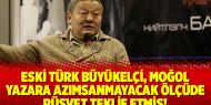 Eski Türk Büyükelçi, Moğol yazara azımsanmayacak ölçüde rüşvet teklif etmiş!