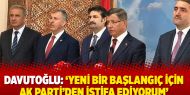 Davutoğlu: ‘Yeni bir başlangıç için AK Parti’den istifa ediyorum’