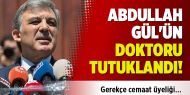 Abdullah Gül'ün doktoru tutuklandı!
