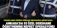 Ankara'da 93 özel dershane öğretmenine nefret operasyonu
