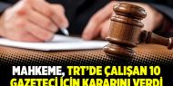 Mahkeme, TRT’de çalışan 10 gazeteci için kararını verdi