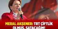 Meral Akşener: TRT çiftlik olmuş, satacağım!