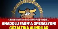 Anadolu Farm'a operasyon! Gözaltına alındılar