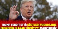 Trump tehdit etti: Kürtleri vurursanız ekonomik olarak Türkiye'yi mahvederiz!