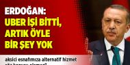 Erdoğan: UBER işi bitti, artık öyle bir şey yok
