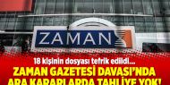 Zaman Gazetesi Davası’nda ara kararlarda tahliye yok!