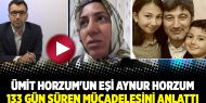 Ümit Horzum'un eşi Aynur Horzum 133 gün süren mücadelesini anlattı