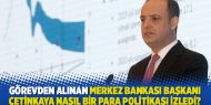 Görevden alınan Merkez Bankası Başkanı Murat Çetinkaya nasıl bir para politikası izledi?
