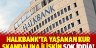 Halkbank’ta yaşanan kur skandalına ilişkin şok iddia!