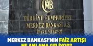 Merkez Bankası'nın faiz artışı ne anlama geliyor?