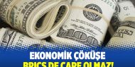 Ekonomik çöküşe BRICS de çare olmaz