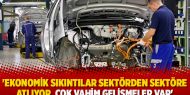 'Ekonomik sıkıntılar sektörden sektöre atlıyor, çok vahim gelişmeler var'