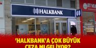 'Halkbank'a çok büyük ceza mı geliyor?