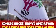 Kongre öncesi HDP'ye operasyon: Çok sayıda kişi gözaltına alındı